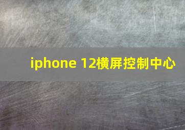 iphone 12横屏控制中心